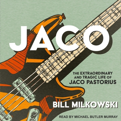 Jaco: The Extraordinary and Tragic Life of Jaco Pastorius - Murray, Michael Butler (Read by), and Milkowski, Bill