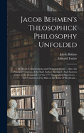 Jacob Behmen's Theosophick Philosophy Unfolded: In Divers Considerations and Demonstrations, Shewing the Verity and Utility of the Several Doctrines or Propositions Contained in the Writings of That Divinely Instructed Author; Also, the Principal Treatise
