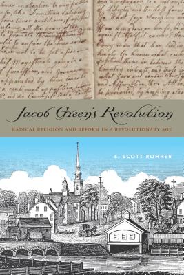 Jacob Green's Revolution: Radical Religion and Reform in a Revolutionary Age - Rohrer, S Scott