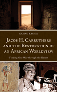Jacob H. Carruthers and the Restoration of an African Worldview: Finding Our Way Through the Desert