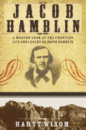 Jacob Hamblin: A Modern Look at the Frontier Life and Legend of Jacob Hamblin