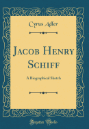 Jacob Henry Schiff: A Biographical Sketch (Classic Reprint)