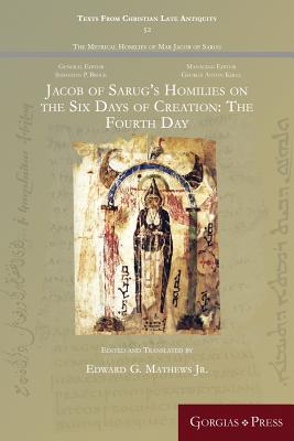 Jacob of Sarug's Homilies on the Six Days of Creation: The Fourth Day - Mathews, Edward G, Jr. (Editor)