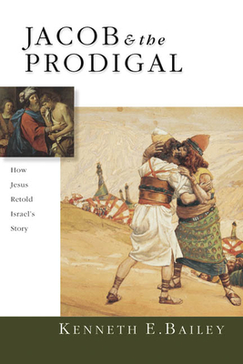 Jacob & the Prodigal: How Jesus Retold Israel's Story - Bailey, Kenneth E