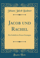 Jacob Und Rachel: Ein Gedicht in Zween Gesangen (Classic Reprint)