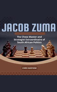 Jacob Zuma: The Chess Master and Strategist Extraordinaire of South African Politics