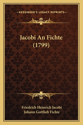 Jacobi An Fichte (1799) - Jacobi, Friedrich Heinrich, and Fichte, Johann Gottlieb