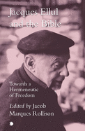 Jacques Ellul and the Bible: Towards a Hermeneutic of Freedom