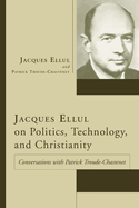 Jacques Ellul on Politics, Technology, and Christianity: Conversations with Patrick Troude-Chastenet