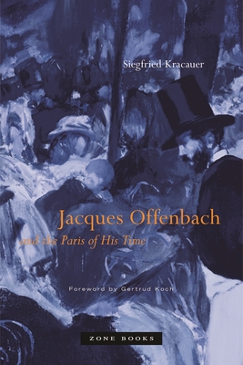 Jacques Offenbach and the Paris of His Time - Kracauer, Siegfried, and David, Gwenda (Translated by), and Mosbacher, Eric (Translated by)