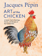 Jacques P?pin Art of the Chicken: A Master Chef's Paintings, Stories, and Recipes of the Humble Bird