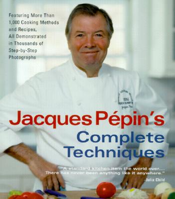 Jacques Pepin's Complete Techniques: More Than 1,000 Preparations and Recipes, All Demonstrated in Thousands of Step-By-Step Photographs - Ppin, Jacques, and Perer, Lon (Photographer)
