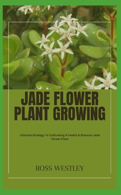 Jade Flower Plant Growing: Ultimate Strategy To Cultivating A Health & Blossom Jade Flower Plant - Westley, Ross