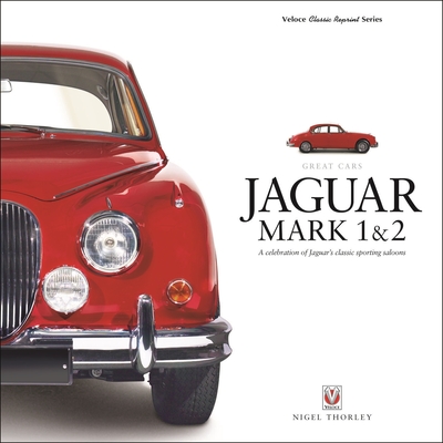 Jaguar Mark 1 & 2: A Celebration of Jaguar's Classic Sporting Saloons - Thorley, Nigel