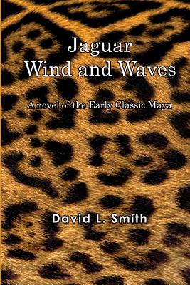 Jaguar Wind And Waves: A novel of the Early Classic Maya - Smith, David L