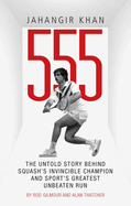 Jahangir Khan 555: The Untold Story Behind Squash's Invincible Champion and Sport's Greatest Unbeaten Run