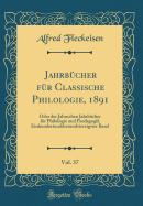 Jahrbcher fr Classische Philologie, 1891, Vol. 37: Oder der Jahnschen Jahrbcher fr Philologie und Paedagogik Einhundertunddreiundvierzigster Band (Classic Reprint)