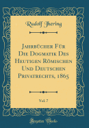 Jahrbcher Fr Die Dogmatik Des Heutigen Rmischen Und Deutschen Privatrechts, 1865, Vol. 7 (Classic Reprint)