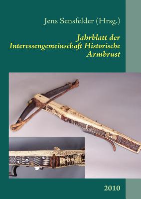 Jahrblatt der Interessengemeinschaft Historische Armbrust: 2010 - Sensfelder, Jens (Editor)