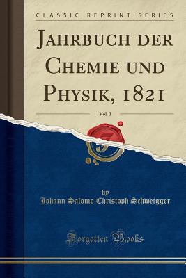 Jahrbuch Der Chemie Und Physik, 1821, Vol. 3 (Classic Reprint) - Schweigger, Johann Salomo Christoph