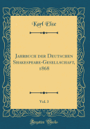 Jahrbuch Der Deutschen Shakespeare-Gesellschaft, 1868, Vol. 3 (Classic Reprint)