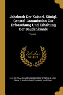 Jahrbuch Der Kaiserl. Knigl. Central-Commission Zur Erforschung Und Erhaltung Der Baudenkmale; Volume 1