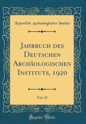 Jahrbuch Des Deutschen Archologischen Instituts, 1920, Vol. 35 (Classic Reprint) - Institut, Kaiserlich Archaologisches