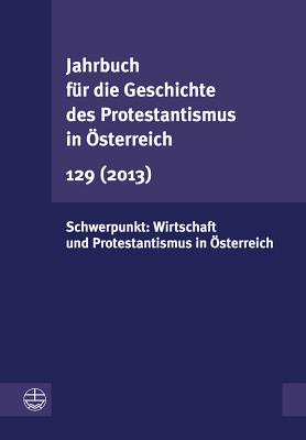 Jahrbuch Fur Die Geschichte Des Protestantismus in Osterreich 129 (2013): Schwerpunkt: Wirtschaft Und Protestantismus in Osterreich - Leeb, Rudolf