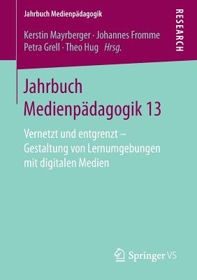 Jahrbuch Medienp?dagogik 13: Vernetzt Und Entgrenzt - Gestaltung Von Lernumgebungen Mit Digitalen Medien - Mayrberger, Kerstin (Editor), and Fromme, Johannes (Editor), and Grell, Petra (Editor)