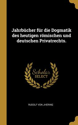 Jahrbucher fur die Dogmatik des heutigen roemischen und deutschen Privatrechts. - Jhering, Rudolf Von