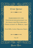 Jahresberichte Der Geschichtswissenschaft Im Auftrage Der Historischen Gesellschaft Zu Berlin, 1902, Vol. 25: Zweite Hlfte, Ausland, Allgemeines, Register (Classic Reprint)