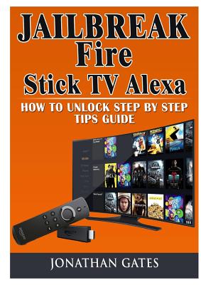 Jailbreak Fire Stick TV Alexa How to Unlock Step by Step Tips Guide - Gates, Jonathan