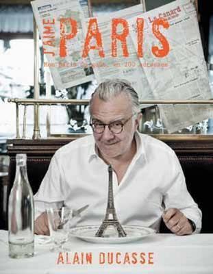 J'aime Paris: A taste of Paris in 200+ culinary destinations - Ducasse, Alain