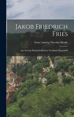 Jakob Friedrich Fries: Aus Seinem Handschriftlichen Nachlasse Dargestellt - Henke, Ernst Ludwig Theodor