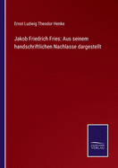 Jakob Friedrich Fries: Aus seinem handschriftlichen Nachlasse dargestellt