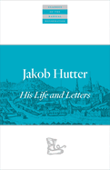 Jakob Hutter: His Life and Letters