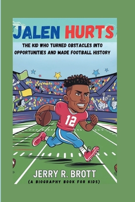 Jalen Hurts: The Kid Who Turned Obstacles into Opportunities and Made Football History (A Biography Book For Kids) - R Brott, Jerry