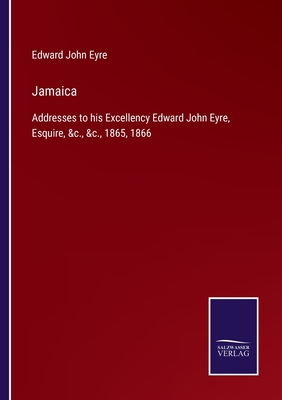 Jamaica: Addresses to his Excellency Edward John Eyre, Esquire, &c., &c., 1865, 1866 - Eyre, Edward John