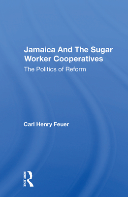 Jamaica and the Sugar Worker Cooperatives: The Politics of Reform - Feuer, Carl Henry
