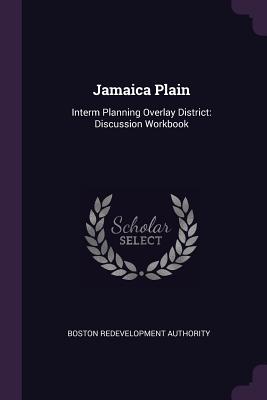 Jamaica Plain: Interm Planning Overlay District: Discussion Workbook - Authority, Boston Redevelopment