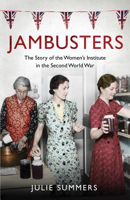 Jambusters: The Story of the Women's Institute in the Second World War - Summers, Julie