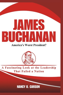 James Buchanan: America's Worst President?: A Fascinating Look at the Leadership That Failed a Nation - O Carson, Nancy