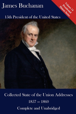 James Buchanan: Collected State of the Union Addresses 1857 - 1860: Volume 14 of the Del Lume Executive History Series - Hickman, Luca (Editor), and Buchanan, James