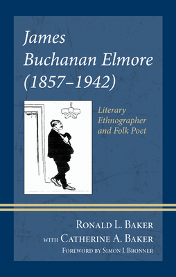 James Buchanan Elmore (1857-1942): Literary Ethnographer and Folk Poet - Baker, Ronald L, and Baker, Catherine Anne Neal, and Bronner, Simon J (Foreword by)