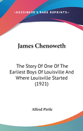 James Chenoweth: The Story Of One Of The Earliest Boys Of Louisville And Where Louisville Started (1921)