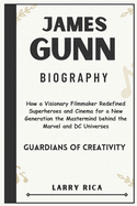 James Gunn Biography: How a Visionary Filmmaker Redefined Superheroes and Cinema for a New Generation the Mastermind behind the Marvel and DC Universes