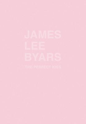 James Lee Byars: The Perfect Kiss - Byars, James Lee (Text by), and Arriola, Magali (Text by), and Baere, Bart de (Text by)