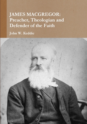 James MacGregor: Preacher, Theologian and Defender of the Faith - Keddie, John W
