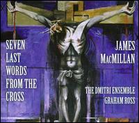 James MacMillan: Seven Last Words from the Cross - Dmitri Ensemble (choir, chorus); Dmitri Ensemble; Graham Ross (conductor)