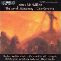 James MacMillan: World's Ransoming; Cello Concerto - Christine Pendrell (cor anglais); Raphael Wallfisch (cello); BBC Scottish Symphony Orchestra; Osmo Vnsk (conductor)